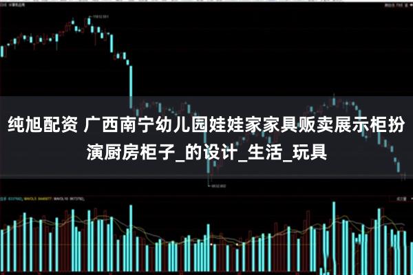纯旭配资 广西南宁幼儿园娃娃家家具贩卖展示柜扮演厨房柜子_的设计_生活_玩具