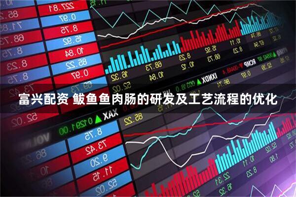富兴配资 鲅鱼鱼肉肠的研发及工艺流程的优化