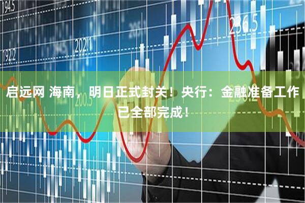 启远网 海南，明日正式封关！央行：金融准备工作已全部完成！